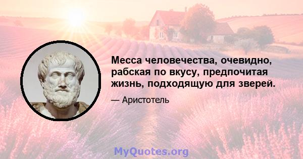 Месса человечества, очевидно, рабская по вкусу, предпочитая жизнь, подходящую для зверей.