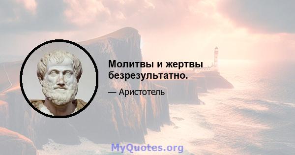 Молитвы и жертвы безрезультатно.