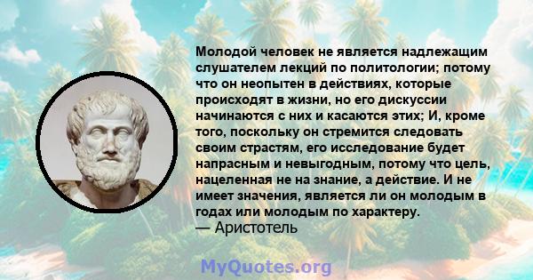 Молодой человек не является надлежащим слушателем лекций по политологии; потому что он неопытен в действиях, которые происходят в жизни, но его дискуссии начинаются с них и касаются этих; И, кроме того, поскольку он