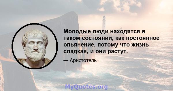 Молодые люди находятся в таком состоянии, как постоянное опьянение, потому что жизнь сладкая, и они растут.