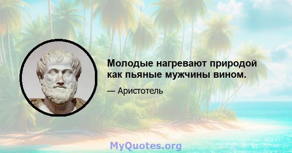 Молодые нагревают природой как пьяные мужчины вином.