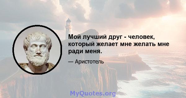 Мой лучший друг - человек, который желает мне желать мне ради меня.