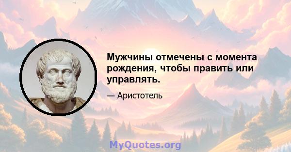 Мужчины отмечены с момента рождения, чтобы править или управлять.