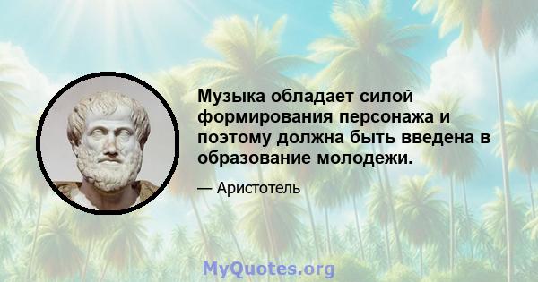 Музыка обладает силой формирования персонажа и поэтому должна быть введена в образование молодежи.