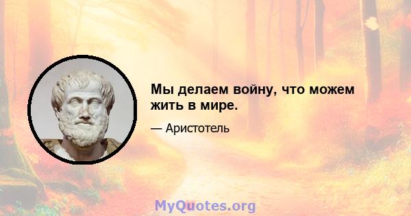 Мы делаем войну, что можем жить в мире.