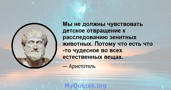 Мы не должны чувствовать детское отвращение к расследованию зенитных животных. Потому что есть что -то чудесное во всех естественных вещах.