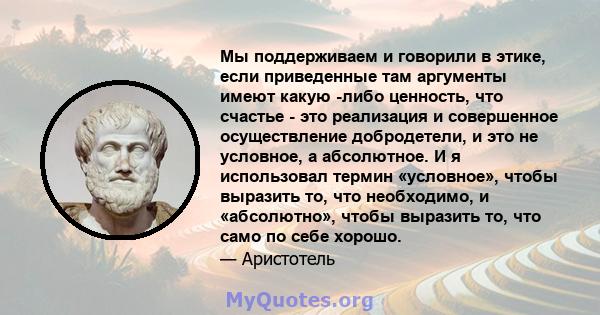 Мы поддерживаем и говорили в этике, если приведенные там аргументы имеют какую -либо ценность, что счастье - это реализация и совершенное осуществление добродетели, и это не условное, а абсолютное. И я использовал