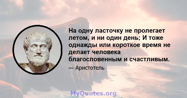 На одну ласточку не пролегает летом, и ни один день; И тоже однажды или короткое время не делает человека благословенным и счастливым.