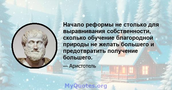 Начало реформы не столько для выравнивания собственности, сколько обучение благородной природы не желать большего и предотвратить получение большего.