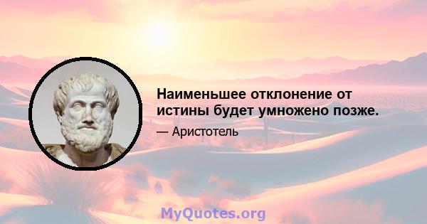 Наименьшее отклонение от истины будет умножено позже.