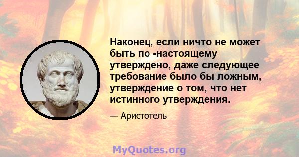 Наконец, если ничто не может быть по -настоящему утверждено, даже следующее требование было бы ложным, утверждение о том, что нет истинного утверждения.