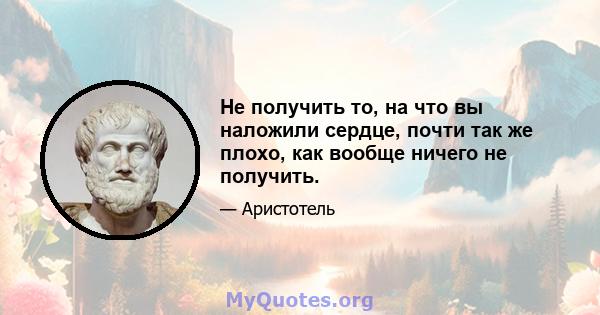 Не получить то, на что вы наложили сердце, почти так же плохо, как вообще ничего не получить.