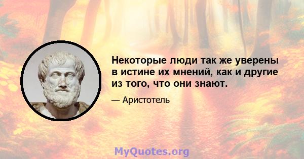 Некоторые люди так же уверены в истине их мнений, как и другие из того, что они знают.