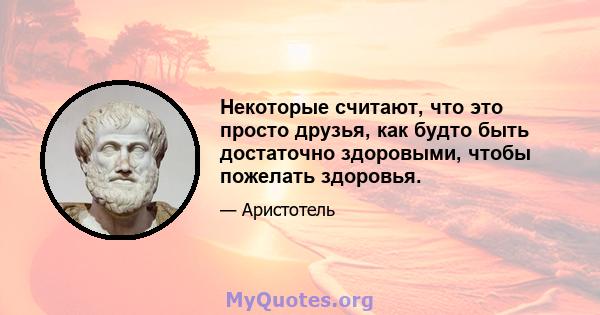 Некоторые считают, что это просто друзья, как будто быть достаточно здоровыми, чтобы пожелать здоровья.