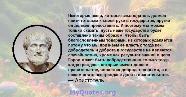 Некоторые вещи, которые законодатель должен найти готовым к своей руке в государстве, другие он должен предоставить. И поэтому мы можем только сказать: пусть наше государство будет составлено таким образом, чтобы быть