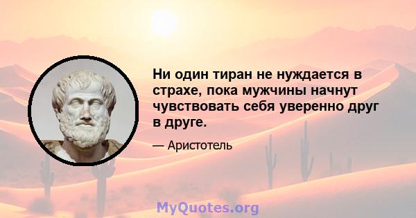 Ни один тиран не нуждается в страхе, пока мужчины начнут чувствовать себя уверенно друг в друге.