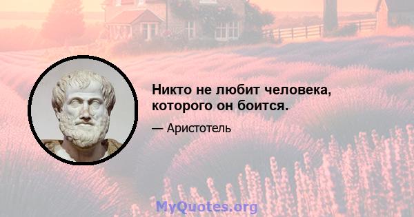 Никто не любит человека, которого он боится.