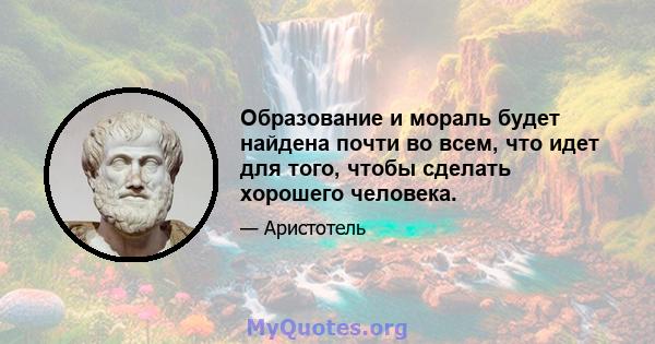 Образование и мораль будет найдена почти во всем, что идет для того, чтобы сделать хорошего человека.