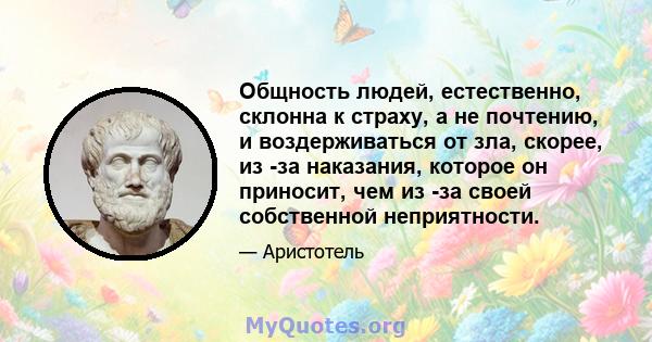 Общность людей, естественно, склонна к страху, а не почтению, и воздерживаться от зла, скорее, из -за наказания, которое он приносит, чем из -за своей собственной неприятности.