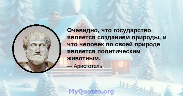 Очевидно, что государство является созданием природы, и что человек по своей природе является политическим животным.