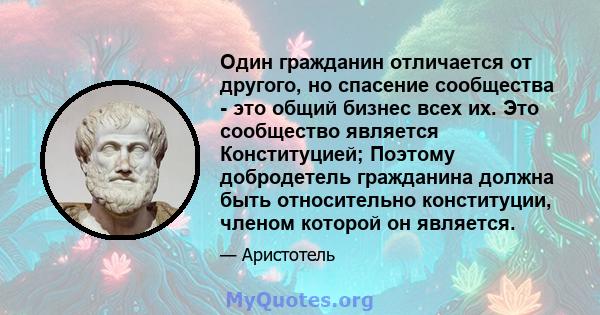 Один гражданин отличается от другого, но спасение сообщества - это общий бизнес всех их. Это сообщество является Конституцией; Поэтому добродетель гражданина должна быть относительно конституции, членом которой он