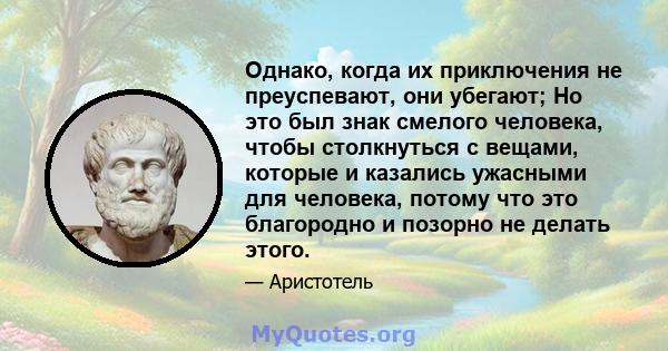 Однако, когда их приключения не преуспевают, они убегают; Но это был знак смелого человека, чтобы столкнуться с вещами, которые и казались ужасными для человека, потому что это благородно и позорно не делать этого.