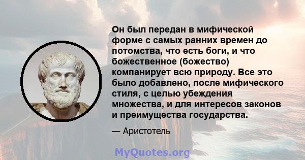 Он был передан в мифической форме с самых ранних времен до потомства, что есть боги, и что божественное (божество) компанирует всю природу. Все это было добавлено, после мифического стиля, с целью убеждения множества, и 