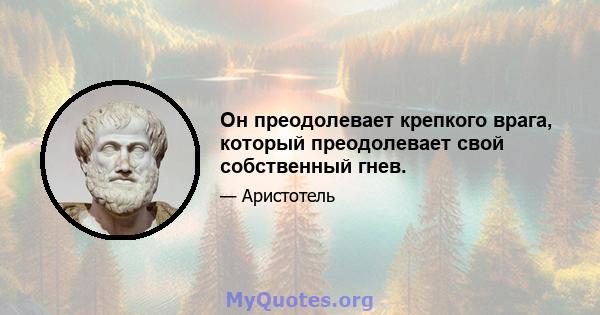 Он преодолевает крепкого врага, который преодолевает свой собственный гнев.