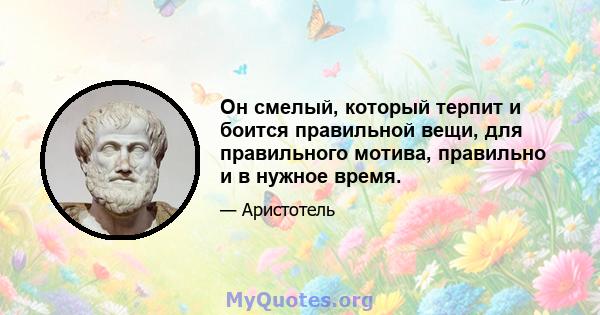 Он смелый, который терпит и боится правильной вещи, для правильного мотива, правильно и в нужное время.