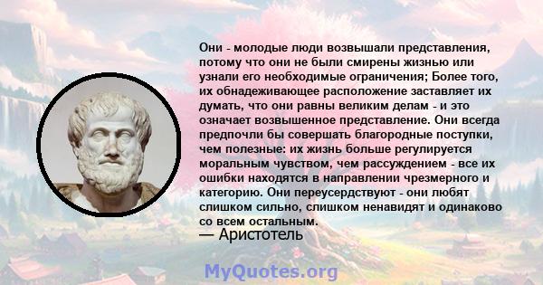 Они - молодые люди возвышали представления, потому что они не были смирены жизнью или узнали его необходимые ограничения; Более того, их обнадеживающее расположение заставляет их думать, что они равны великим делам - и