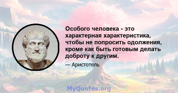 Особого человека - это характерная характеристика, чтобы не попросить одолжения, кроме как быть готовым делать доброту к другим.