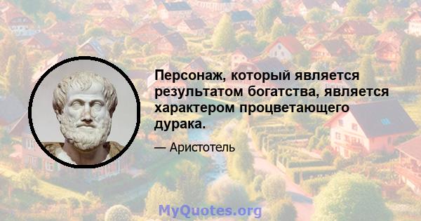 Персонаж, который является результатом богатства, является характером процветающего дурака.