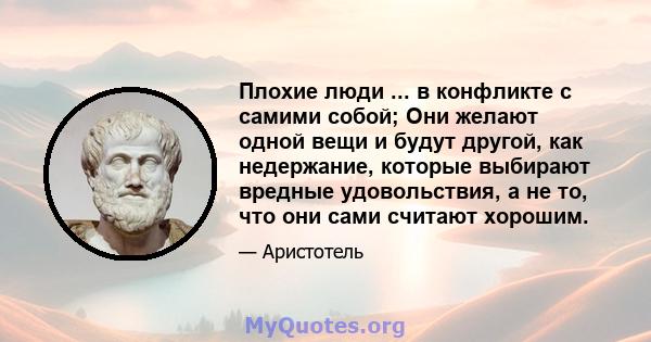 Плохие люди ... в конфликте с самими собой; Они желают одной вещи и будут другой, как недержание, которые выбирают вредные удовольствия, а не то, что они сами считают хорошим.