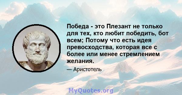 Победа - это Плезант не только для тех, кто любит победить, бот всем; Потому что есть идея превосходства, которая все с более или менее стремлением желания.