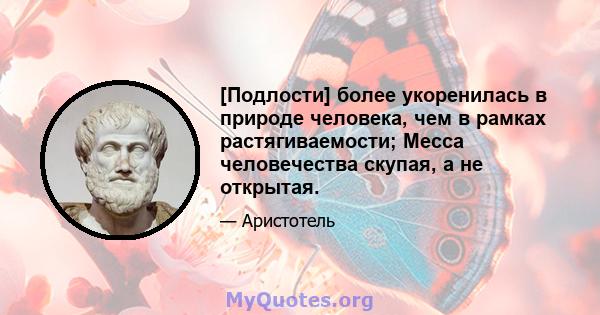 [Подлости] более укоренилась в природе человека, чем в рамках растягиваемости; Месса человечества скупая, а не открытая.