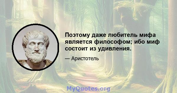 Поэтому даже любитель мифа является философом; ибо миф состоит из удивления.