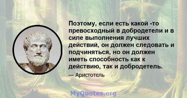 Поэтому, если есть какой -то превосходный в добродетели и в силе выполнения лучших действий, он должен следовать и подчиняться, но он должен иметь способность как к действию, так и добродетель.