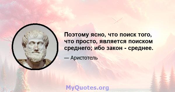 Поэтому ясно, что поиск того, что просто, является поиском среднего; ибо закон - среднее.