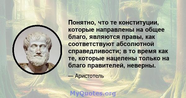 Понятно, что те конституции, которые направлены на общее благо, являются правы, как соответствуют абсолютной справедливости; в то время как те, которые нацелены только на благо правителей, неверны.