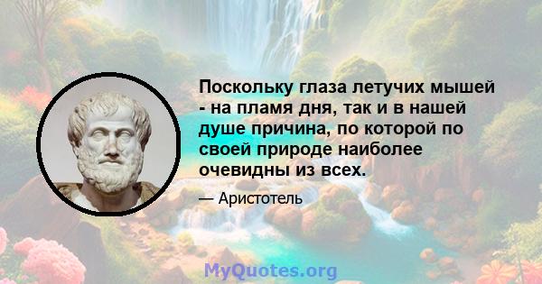 Поскольку глаза летучих мышей - на пламя дня, так и в нашей душе причина, по которой по своей природе наиболее очевидны из всех.