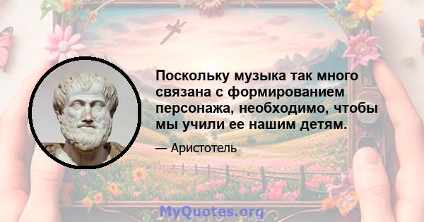 Поскольку музыка так много связана с формированием персонажа, необходимо, чтобы мы учили ее нашим детям.