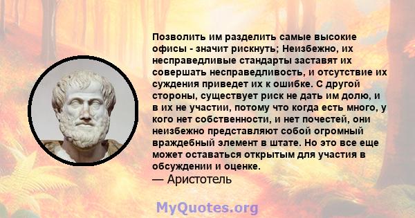 Позволить им разделить самые высокие офисы - значит рискнуть; Неизбежно, их несправедливые стандарты заставят их совершать несправедливость, и отсутствие их суждения приведет их к ошибке. С другой стороны, существует