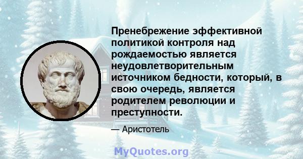 Пренебрежение эффективной политикой контроля над рождаемостью является неудовлетворительным источником бедности, который, в свою очередь, является родителем революции и преступности.