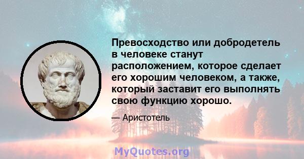 Превосходство или добродетель в человеке станут расположением, которое сделает его хорошим человеком, а также, который заставит его выполнять свою функцию хорошо.