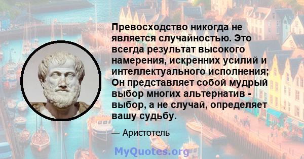 Превосходство никогда не является случайностью. Это всегда результат высокого намерения, искренних усилий и интеллектуального исполнения; Он представляет собой мудрый выбор многих альтернатив - выбор, а не случай,