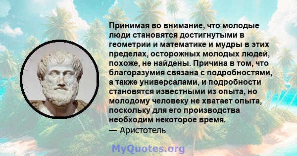 Принимая во внимание, что молодые люди становятся достигнутыми в геометрии и математике и мудры в этих пределах, осторожных молодых людей, похоже, не найдены. Причина в том, что благоразумия связана с подробностями, а