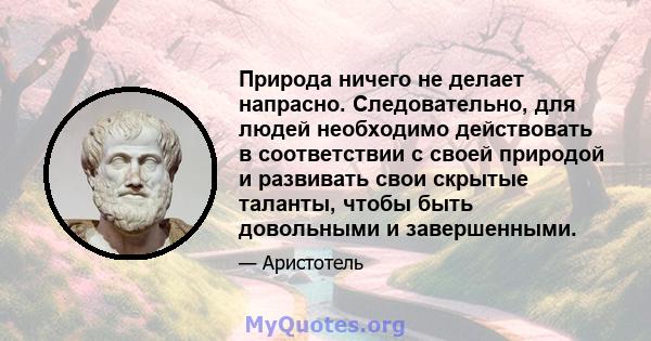 Природа ничего не делает напрасно. Следовательно, для людей необходимо действовать в соответствии с своей природой и развивать свои скрытые таланты, чтобы быть довольными и завершенными.