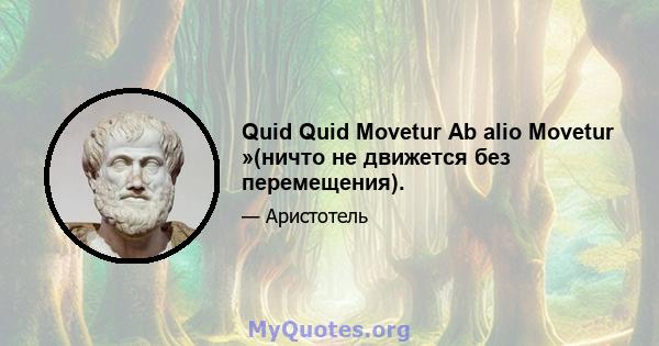 Quid Quid Movetur Ab alio Movetur »(ничто не движется без перемещения).