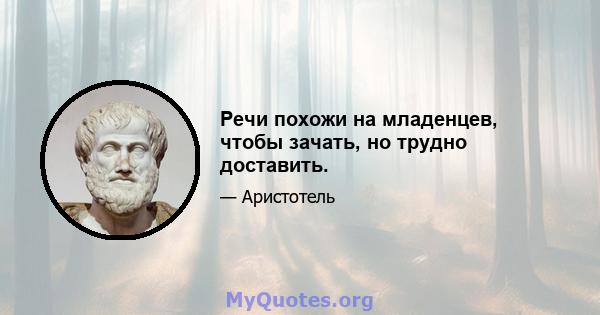 Речи похожи на младенцев, чтобы зачать, но трудно доставить.