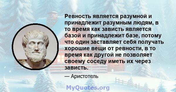 Ревность является разумной и принадлежит разумным людям, в то время как зависть является базой и принадлежит базе, потому что один заставляет себя получать хорошие вещи от ревности, в то время как другой не позволяет